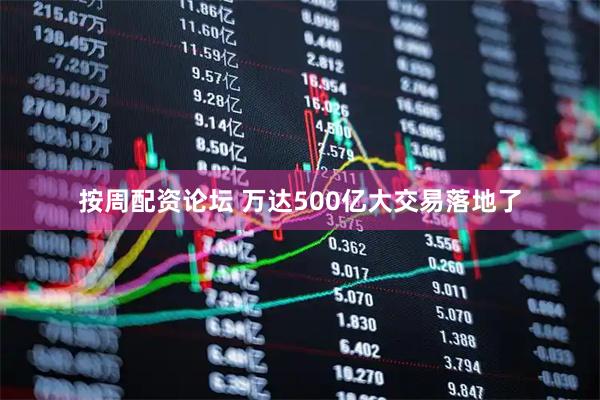 按周配资论坛 万达500亿大交易落地了