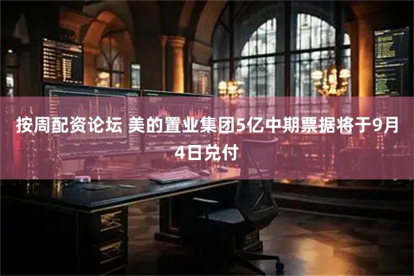 按周配资论坛 美的置业集团5亿中期票据将于9月4日兑付