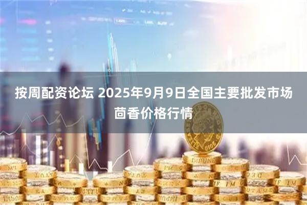 按周配资论坛 2025年9月9日全国主要批发市场茴香价格行情