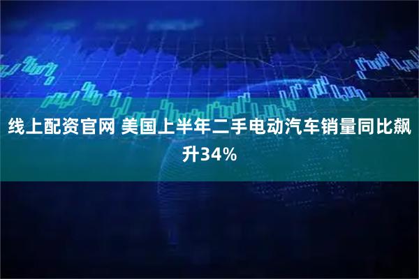 线上配资官网 美国上半年二手电动汽车销量同比飙升34%