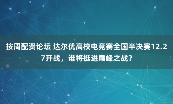 按周配资论坛 达尔优高校电竞赛全国半决赛12.27开战，谁将挺进巅峰之战？