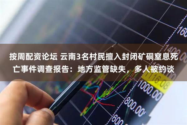按周配资论坛 云南3名村民擅入封闭矿硐窒息死亡事件调查报告：地方监管缺失，多人被约谈