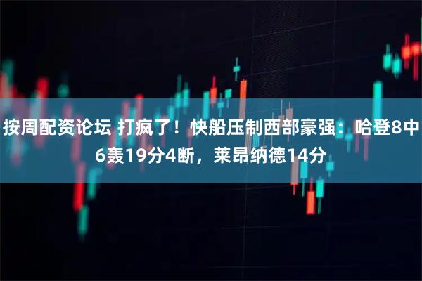 按周配资论坛 打疯了！快船压制西部豪强：哈登8中6轰19分4断，莱昂纳德14分