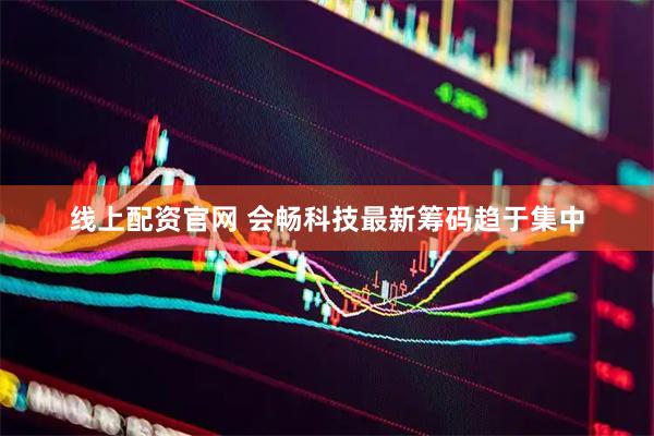 线上配资官网 会畅科技最新筹码趋于集中