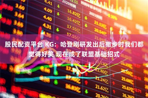 股民配资平台 KG：哈登刚研发出后撤步时我们都觉得好笑 现在成了联盟基础招式