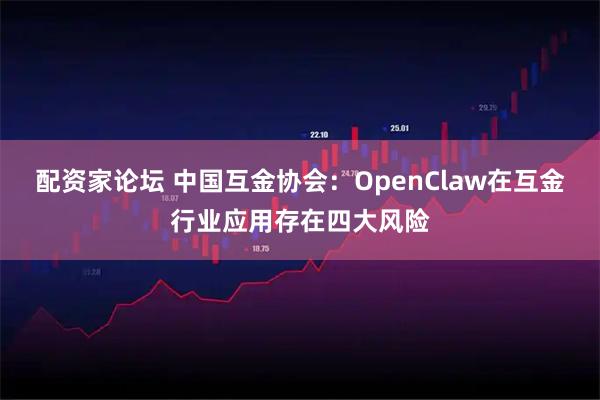 配资家论坛 中国互金协会：OpenClaw在互金行业应用存在四大风险