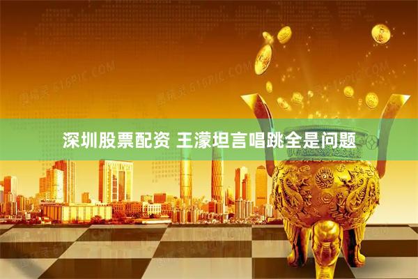 深圳股票配资 王濛坦言唱跳全是问题