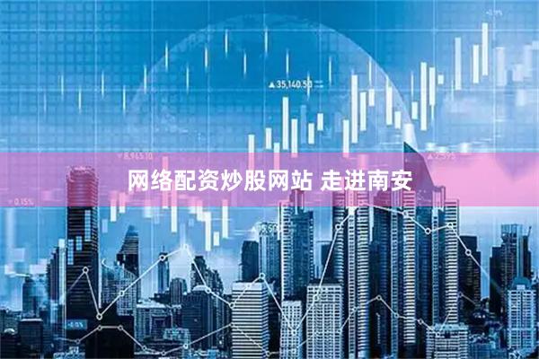 网络配资炒股网站 走进南安