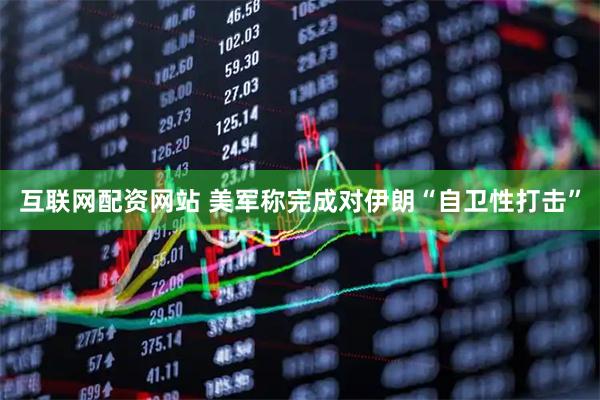 互联网配资网站 美军称完成对伊朗“自卫性打击”