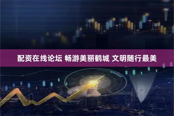 配资在线论坛 畅游美丽鹤城 文明随行最美