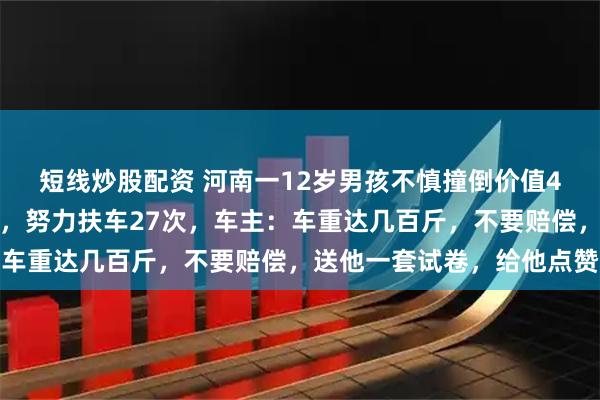 短线炒股配资 河南一12岁男孩不慎撞倒价值4万多元的摩托车未离开，努力扶车27次，车主：车重达几百斤，不要赔偿，送他一套试卷，给他点赞