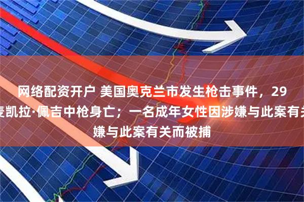 网络配资开户 美国奥克兰市发生枪击事件，29岁女星麦凯拉·佩吉中枪身亡；一名成年女性因涉嫌与此案有关而被捕